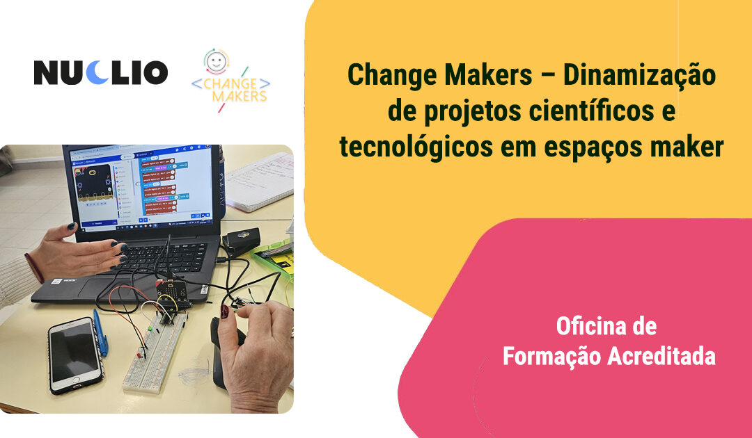 Change Makers – Dinamização de projetos científicos e tecnológicos em espaços maker