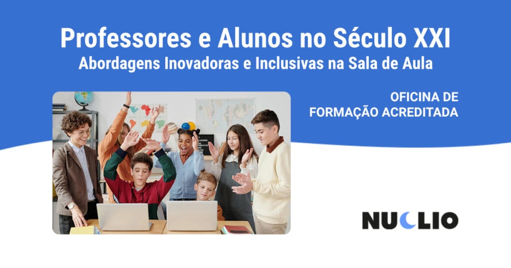 Professores e alunos no Século XXI – abordagens inovadoras e inclusivas na sala de aula
