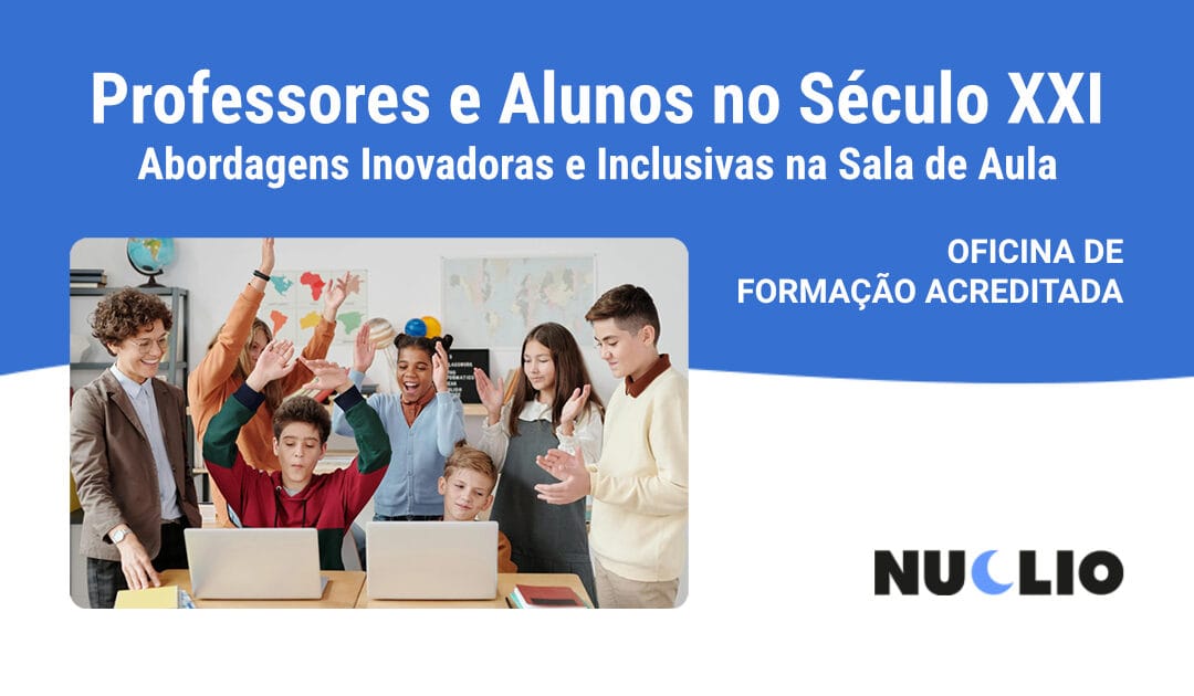 Professores e alunos no Século XXI – abordagens inovadoras e inclusivas na sala de aula
