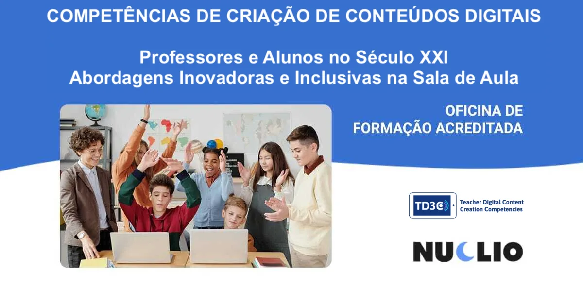 Competências de Criação de Conteúdos Digitais para Professores: Professores e alunos no Século XXI – abordagens inovadoras e inclusivas na sala de aula
